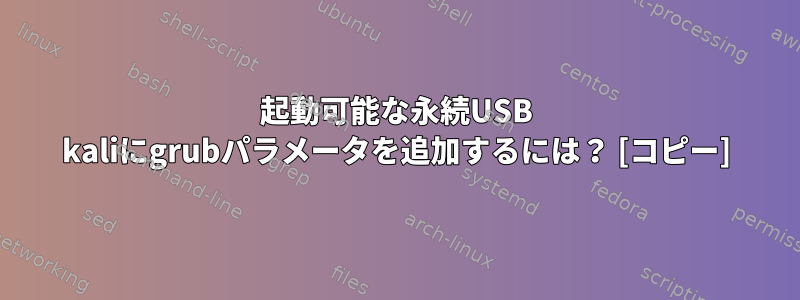 起動可能な永続USB kaliにgrubパラメータを追加するには？ [コピー]