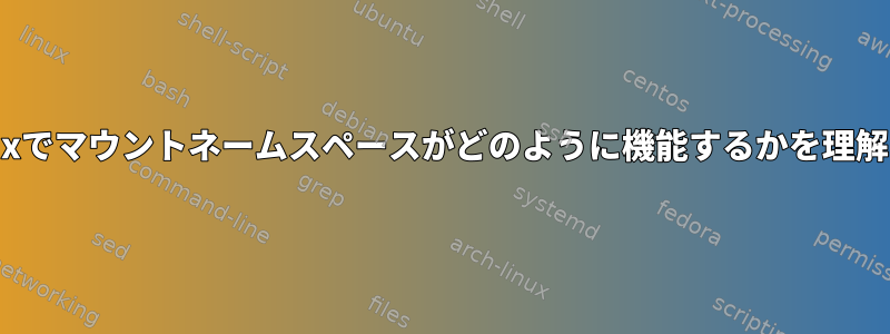 Linuxでマウントネームスペースがどのように機能するかを理解する