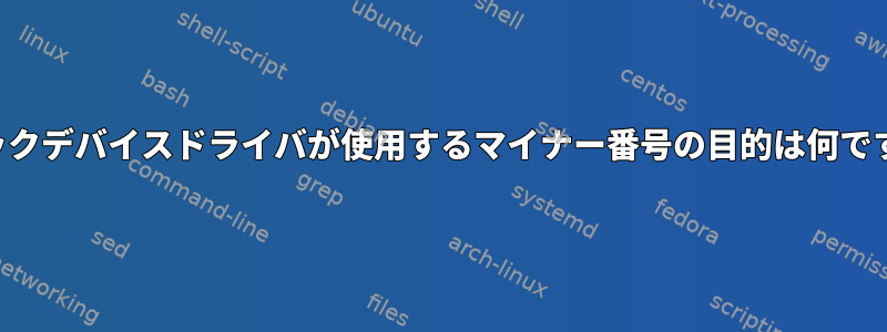 ブロックデバイスドライバが使用するマイナー番号の目的は何ですか？