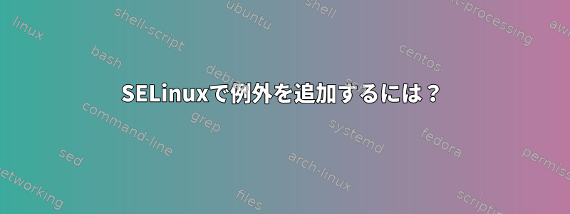 SELinuxで例外を追加するには？