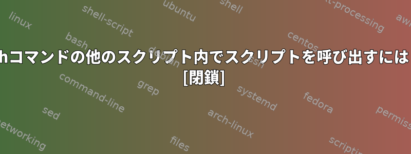 sshコマンドの他のスクリプト内でスクリプトを呼び出すには？ [閉鎖]