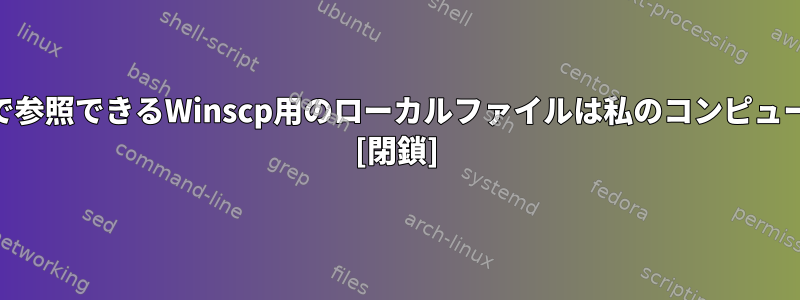 私のWebサーバーで参照できるWinscp用のローカルファイルは私のコンピュータにありますか？ [閉鎖]