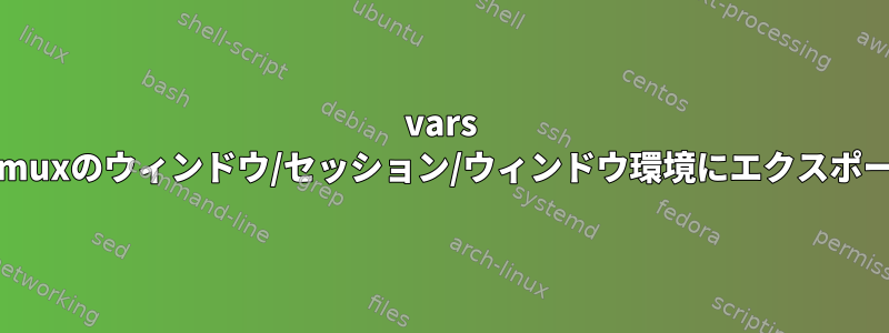 vars envをtmuxのウィンドウ/セッション/ウィンドウ環境にエクスポートする