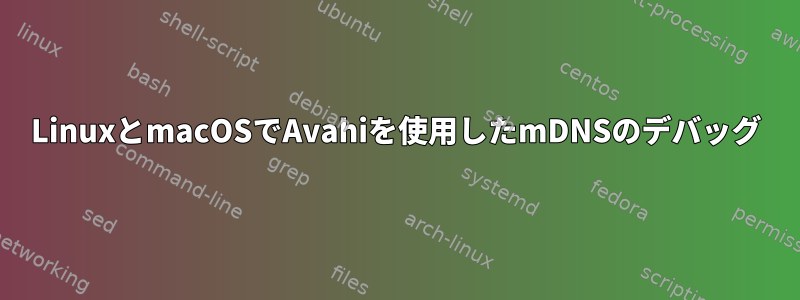 LinuxとmacOSでAvahiを使用したmDNSのデバッグ