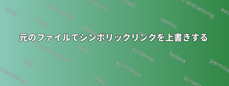 元のファイルでシンボリックリンクを上書きする