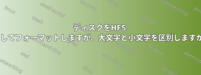 ディスクをHFS +としてフォーマットしますが、大文字と小文字を区別しますか？