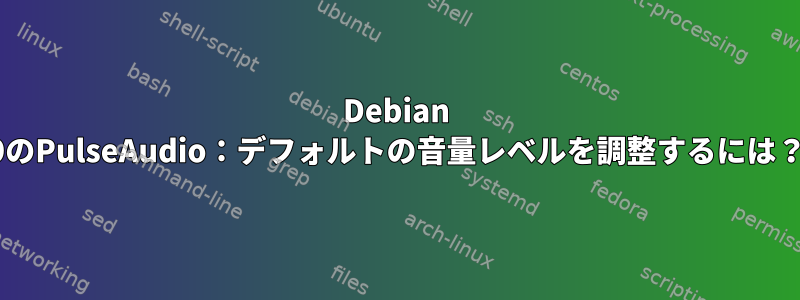 Debian 9のPulseAudio：デフォルトの音量レベルを調整するには？