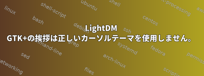 LightDM GTK+の挨拶は正しいカーソルテーマを使用しません。