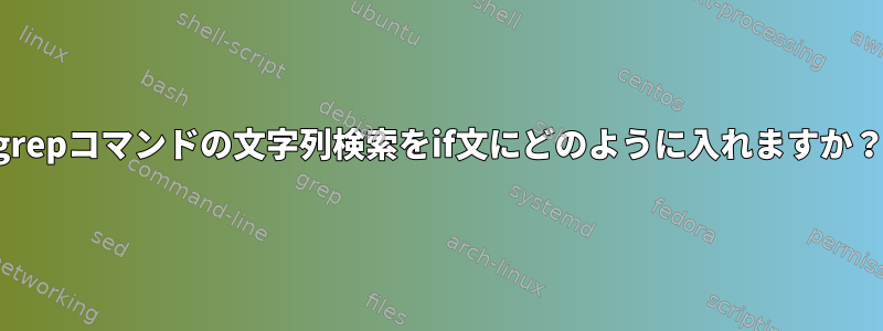 grepコマンドの文字列検索をif文にどのように入れますか？