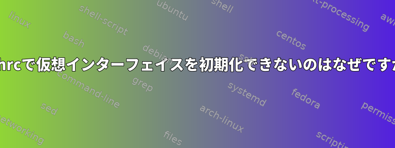 bashrcで仮想インターフェイスを初期化できないのはなぜですか？