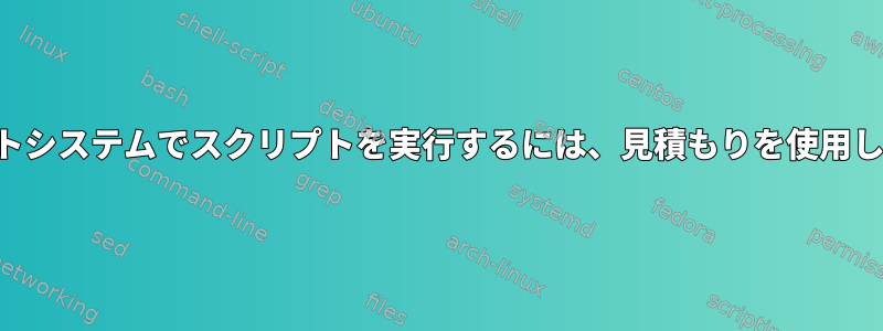 リモートシステムでスクリプトを実行するには、見積もりを使用します。