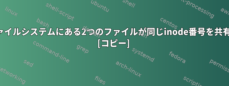 2つの別々のファイルシステムにある2つのファイルが同じinode番号を共有できますか？ [コピー]