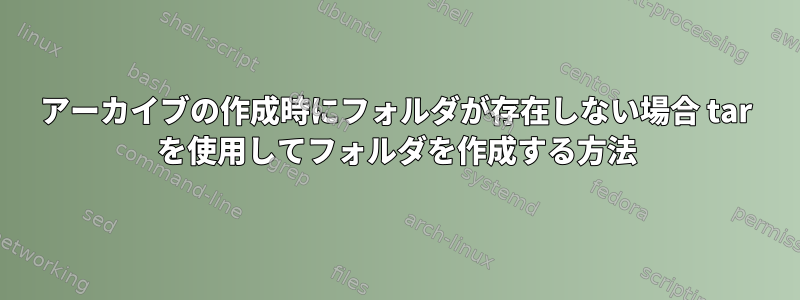 アーカイブの作成時にフォルダが存在しない場合 tar を使用してフォルダを作成する方法