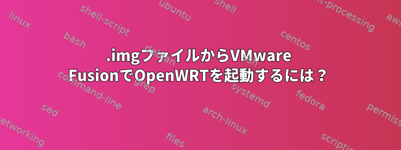 .imgファイルからVMware FusionでOpenWRTを起動するには？