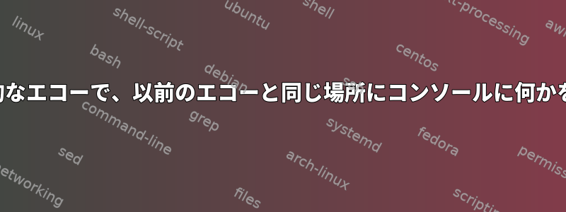 何らかの否定的なエコーで、以前のエコーと同じ場所にコンソールに何かを印刷します。