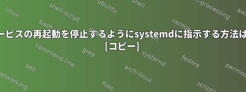 サービスの再起動を停止するようにsystemdに指示する方法は？ [コピー]