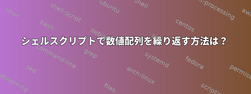 シェルスクリプトで数値配列を繰り返す方法は？