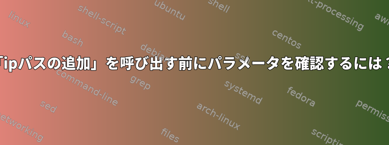 「ipパスの追加」を呼び出す前にパラメータを確認するには？