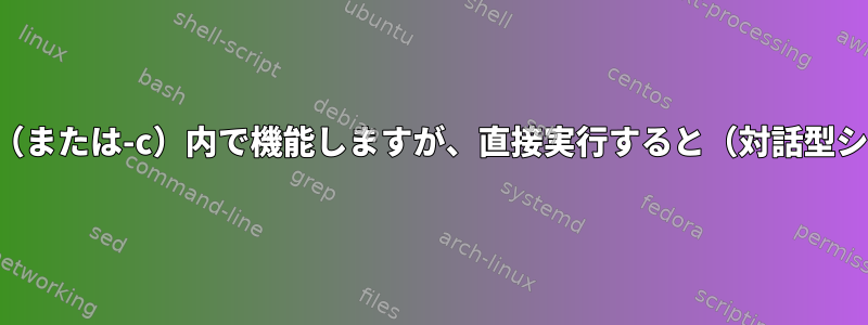 このコマンドはスクリプト（または-c）内で機能しますが、直接実行すると（対話型シェルでは）機能しません。