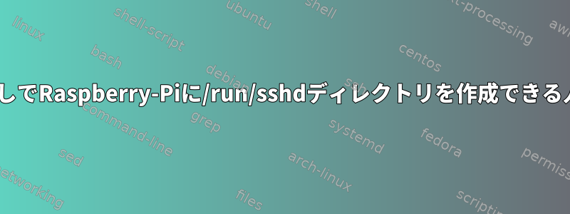 ssh.serviceなしでRaspberry-Piに/run/sshdディレクトリを作成できる人は誰ですか？