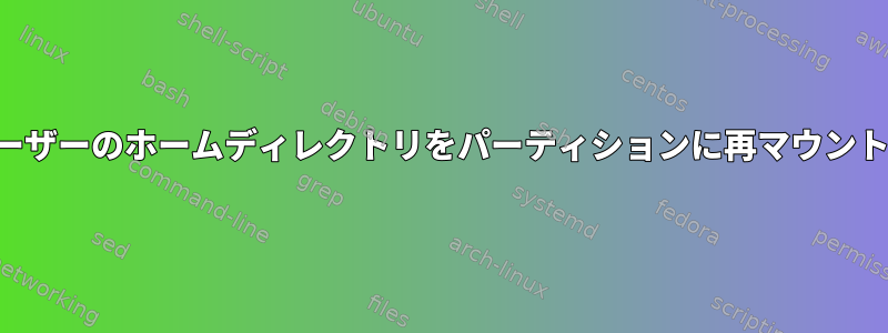 特定のユーザーのホームディレクトリをパーティションに再マウントする方法