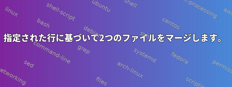 指定された行に基づいて2つのファイルをマージします。