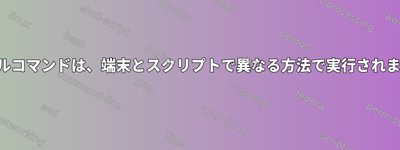 シェルコマンドは、端末とスクリプトで異なる方法で実行されます。