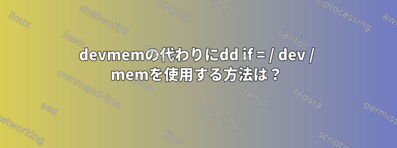 devmemの代わりにdd if = / dev / memを使用する方法は？