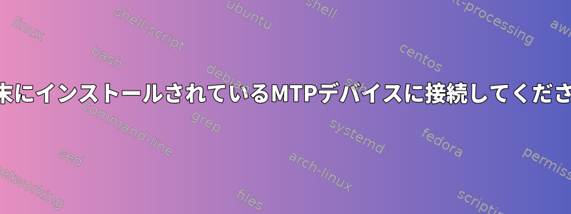 端末にインストールされているMTPデバイスに接続してください