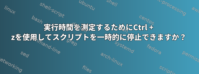 実行時間を測定するためにCtrl + zを使用してスクリプトを一時的に停止できますか？