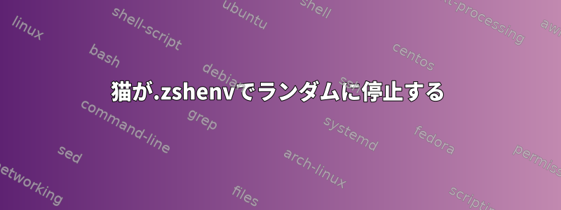 猫が.zshenvでランダムに停止する