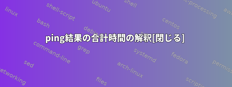 ping結果の合計時間の解釈[閉じる]