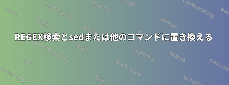 REGEX検索とsedまたは他のコマンドに置き換える