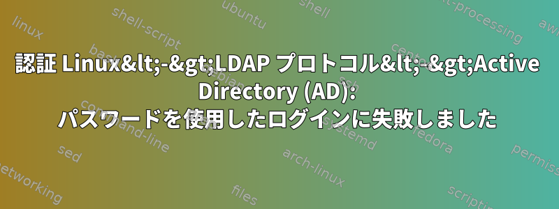 認証 Linux&lt;-&gt;LDAP プロトコル&lt;-&gt;Active Directory (AD): パスワードを使用したログインに失敗しました