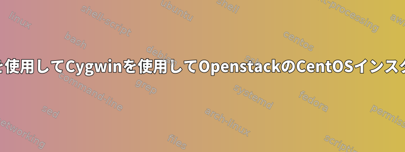 事前生成されたPEM秘密鍵を使用してCygwinを使用してOpenstackのCentOSインスタンスにSSHで接続する方法