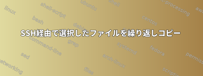 SSH経由で選択したファイルを繰り返しコピー