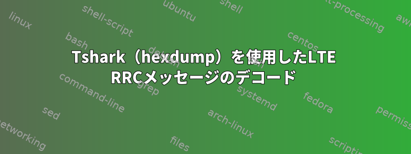 Tshark（hexdump）を使用したLTE RRCメッセージのデコード