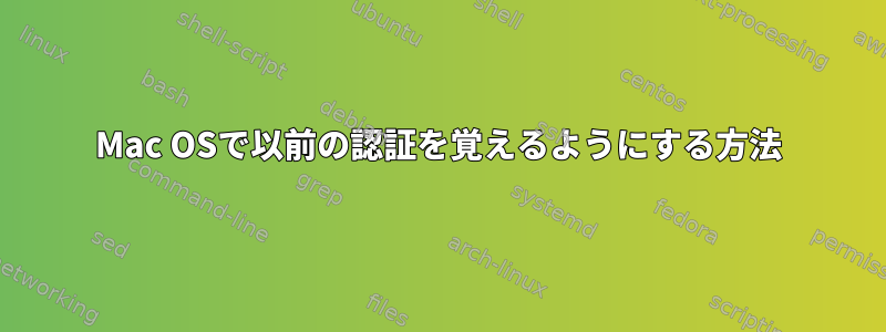 Mac OSで以前の認証を覚えるようにする方法