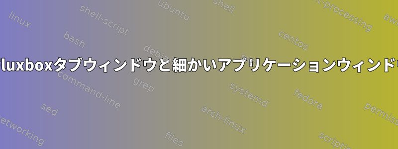 XFCEのFluxboxタブウィンドウと細かいアプリケーションウィンドウの制御