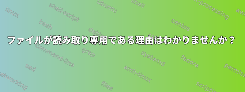 ファイルが読み取り専用である理由はわかりませんか？