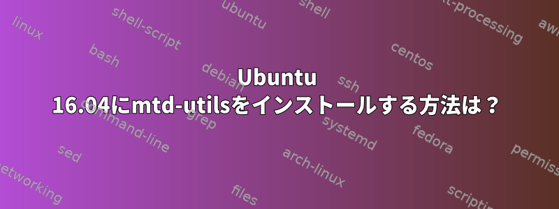 Ubuntu 16.04にmtd-utilsをインストールする方法は？