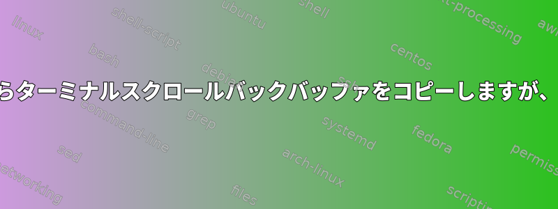 ANSIエスケープシーケンスを維持しながらターミナルスクロールバックバッファをコピーしますが、プリ実行スクリプト/画面はありません。