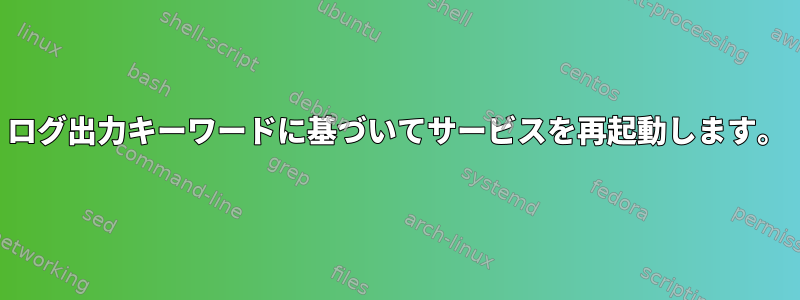 ログ出力キーワードに基づいてサービスを再起動します。