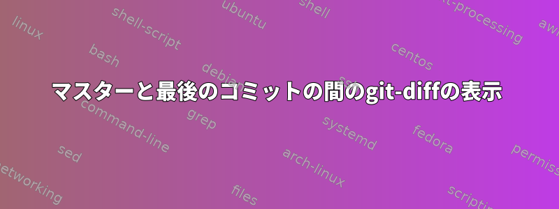 マスターと最後のコミットの間のgit-diffの表示