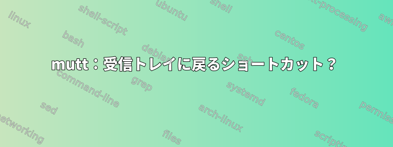 mutt：受信トレイに戻るショートカット？