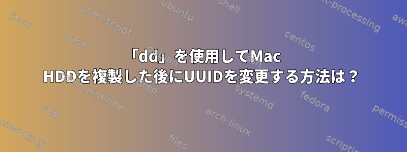 「dd」を使用してMac HDDを複製した後にUUIDを変更する方法は？