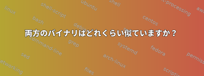 両方のバイナリはどれくらい似ていますか？