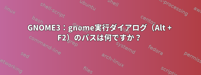 GNOME3：gnome実行ダイアログ（Alt + F2）のパスは何ですか？