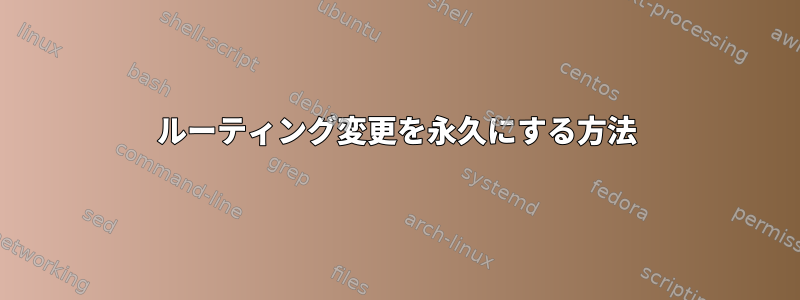 ルーティング変更を永久にする方法