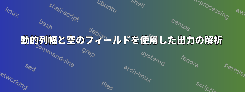 動的列幅と空のフィールドを使用した出力の解析